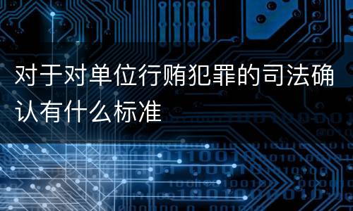 对于对单位行贿犯罪的司法确认有什么标准