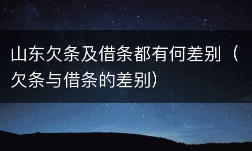 山东欠条及借条都有何差别（欠条与借条的差别）