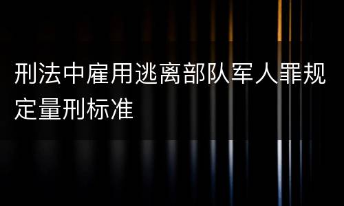 刑法中雇用逃离部队军人罪规定量刑标准