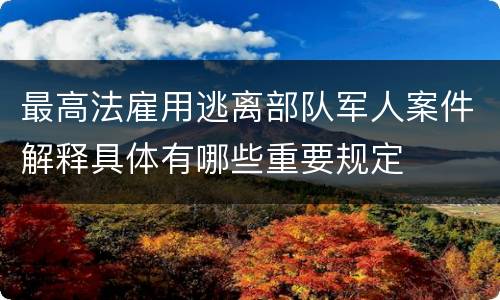 最高法雇用逃离部队军人案件解释具体有哪些重要规定