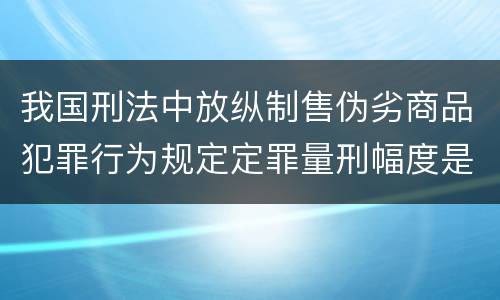 我国刑法中放纵制售伪劣商品犯罪行为规定定罪量刑幅度是怎样