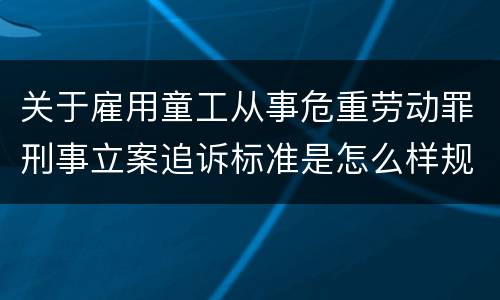 关于雇用童工从事危重劳动罪刑事立案追诉标准是怎么样规定
