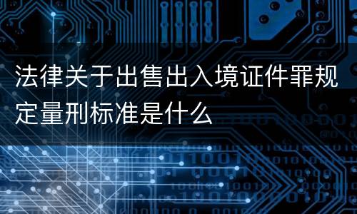 法律关于出售出入境证件罪规定量刑标准是什么