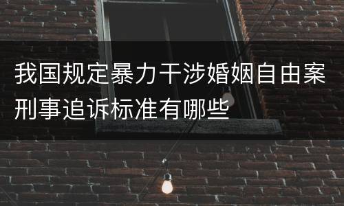 我国规定暴力干涉婚姻自由案刑事追诉标准有哪些