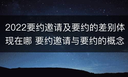 2022要约邀请及要约的差别体现在哪 要约邀请与要约的概念