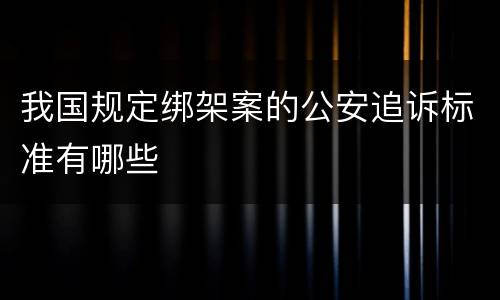我国规定绑架案的公安追诉标准有哪些
