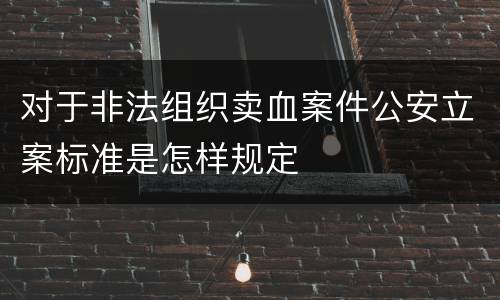 对于非法组织卖血案件公安立案标准是怎样规定