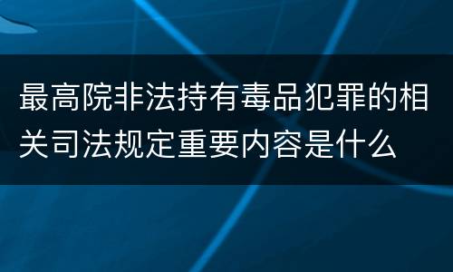 最高院非法持有毒品犯罪的相关司法规定重要内容是什么