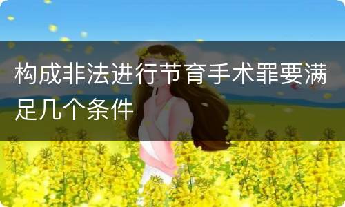 构成非法进行节育手术罪要满足几个条件