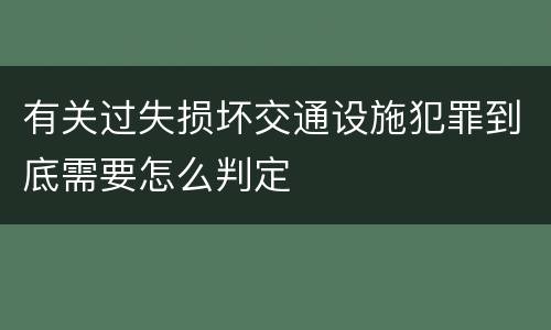 有关过失损坏交通设施犯罪到底需要怎么判定