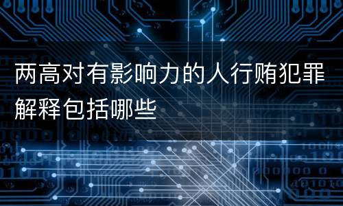 两高对有影响力的人行贿犯罪解释包括哪些
