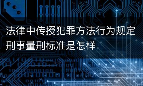 法律中传授犯罪方法行为规定刑事量刑标准是怎样