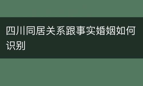四川同居关系跟事实婚姻如何识别