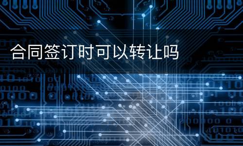 合同签订时可以转让吗