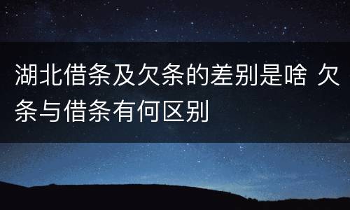 湖北借条及欠条的差别是啥 欠条与借条有何区别