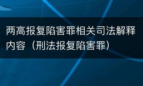 两高报复陷害罪相关司法解释内容（刑法报复陷害罪）
