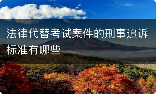 法律代替考试案件的刑事追诉标准有哪些