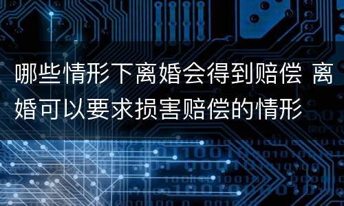 哪些情形下离婚会得到赔偿 离婚可以要求损害赔偿的情形