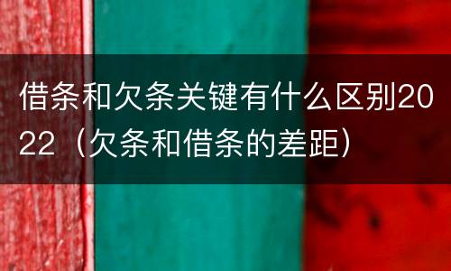 借条和欠条关键有什么区别2022（欠条和借条的差距）