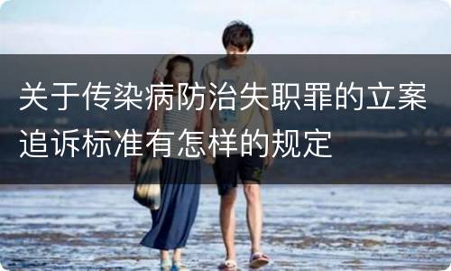 关于传染病防治失职罪的立案追诉标准有怎样的规定