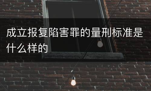 成立报复陷害罪的量刑标准是什么样的