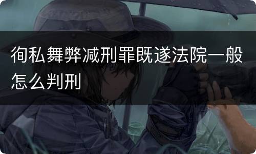 徇私舞弊减刑罪既遂法院一般怎么判刑