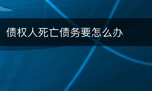 债权人死亡债务要怎么办
