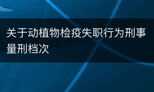 关于动植物检疫失职行为刑事量刑档次