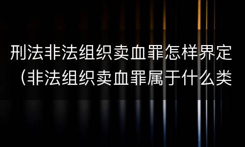 刑法非法组织卖血罪怎样界定（非法组织卖血罪属于什么类别）