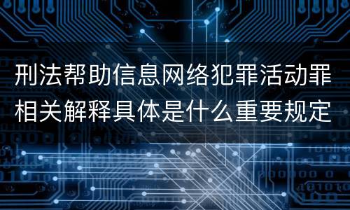 刑法帮助信息网络犯罪活动罪相关解释具体是什么重要规定