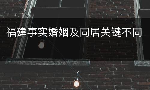 福建事实婚姻及同居关键不同
