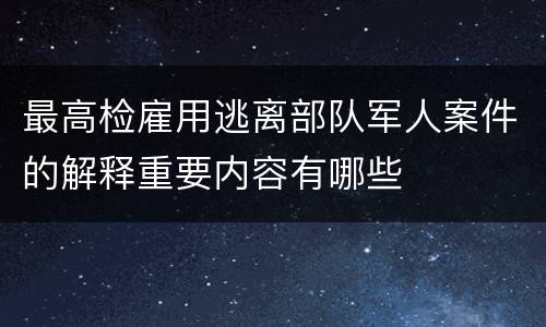 最高检雇用逃离部队军人案件的解释重要内容有哪些