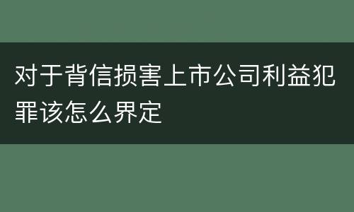 对于背信损害上市公司利益犯罪该怎么界定