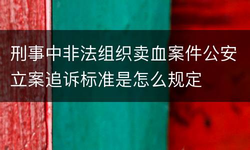 刑事中非法组织卖血案件公安立案追诉标准是怎么规定