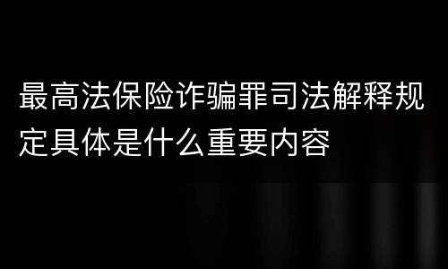 最高法保险诈骗罪司法解释规定具体是什么重要内容