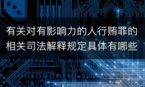 有关对有影响力的人行贿罪的相关司法解释规定具体有哪些主要内容