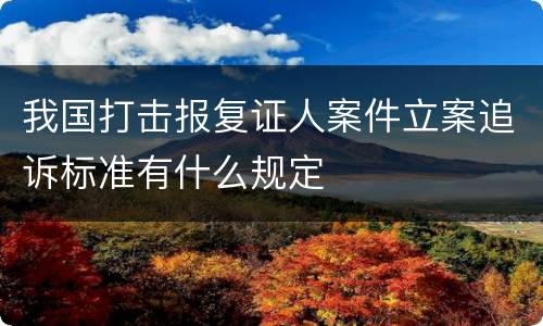 我国打击报复证人案件立案追诉标准有什么规定