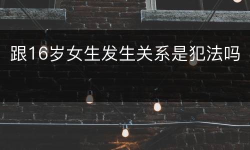 跟16岁女生发生关系是犯法吗