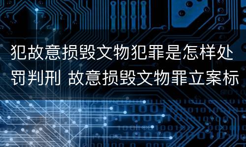 犯故意损毁文物犯罪是怎样处罚判刑 故意损毁文物罪立案标准