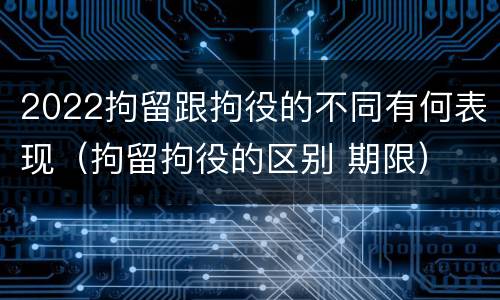 2022拘留跟拘役的不同有何表现（拘留拘役的区别 期限）