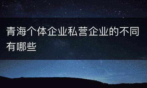 青海个体企业私营企业的不同有哪些