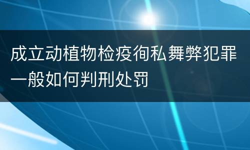 成立动植物检疫徇私舞弊犯罪一般如何判刑处罚