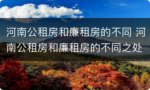 河南公租房和廉租房的不同 河南公租房和廉租房的不同之处