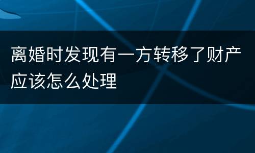离婚时发现有一方转移了财产应该怎么处理