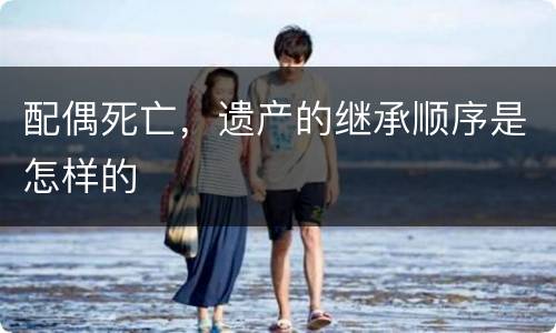 配偶死亡，遗产的继承顺序是怎样的