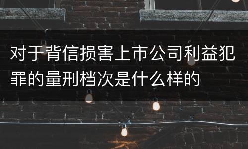对于背信损害上市公司利益犯罪的量刑档次是什么样的