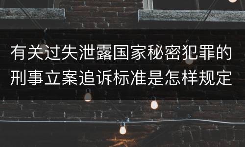 有关过失泄露国家秘密犯罪的刑事立案追诉标准是怎样规定