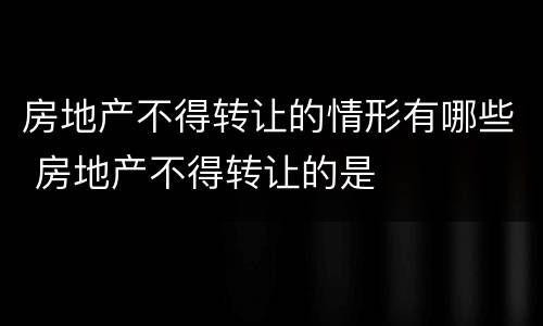 房地产不得转让的情形有哪些 房地产不得转让的是