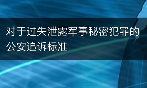 对于过失泄露军事秘密犯罪的公安追诉标准