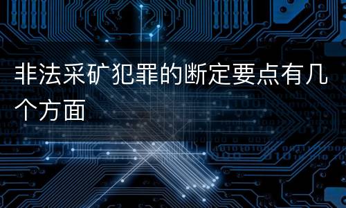 非法采矿犯罪的断定要点有几个方面